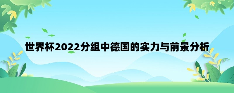 世界杯2022分组中德国的实力与前景分析