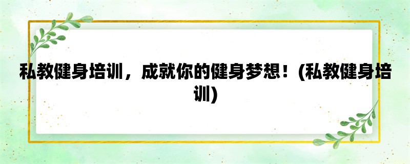 私教健身培训，成就你的健身梦想！(私教健身培训)