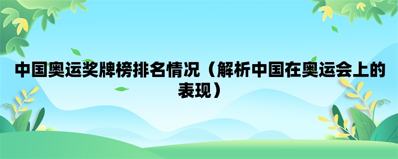 中国奥运奖牌榜排名情况（解析中国在奥运会上的表现）