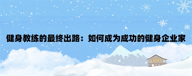 健身教练的最终出路：如何成为成功的健身企业家