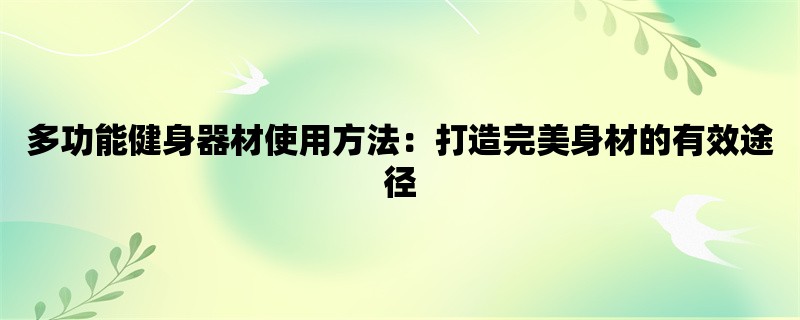 多功能健身器材使用方法：打造完美身材的有效途径