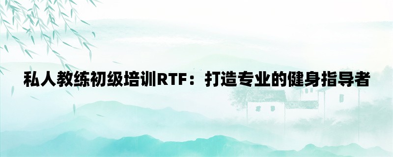 私人教练初级培训RTF：打造专业的健身指导者