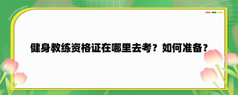 健身教练资格证在哪里去考？如何准备？