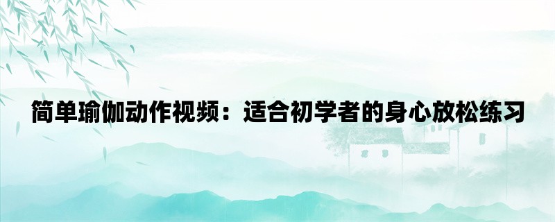 简单瑜伽动作视频：适合