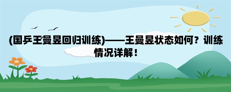 (国乒王曼昱回归训练)，王曼昱状态如何？训练情况详解！