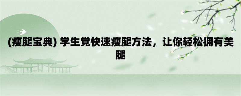 (瘦腿宝典) 学生党快速瘦腿方法，让你轻松拥有美腿