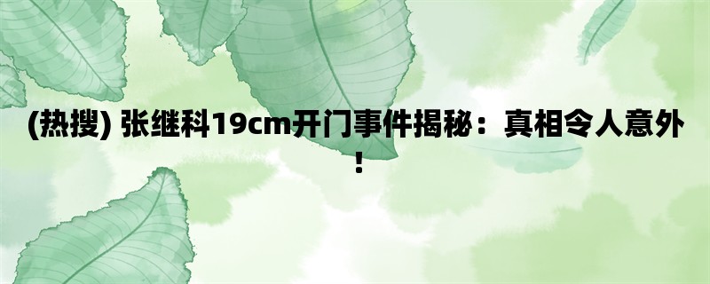 (热搜) 张继科19cm开门事件揭秘：真相令人意外！