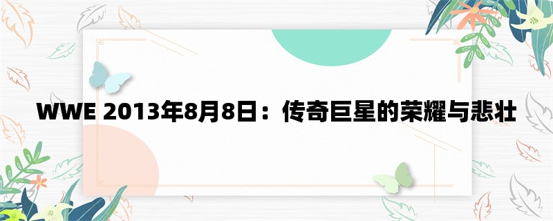 WWE 2013年8月8日：传奇巨星的荣耀与悲壮
