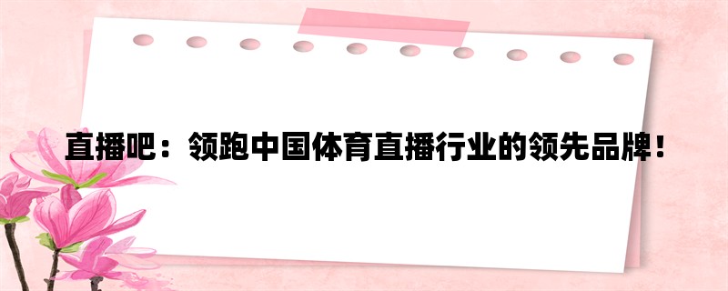 直播吧：领跑中国体育直播行业的领先品牌！