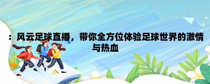 ：风云足球直播，带你全方位体验足球世界的激情与热血