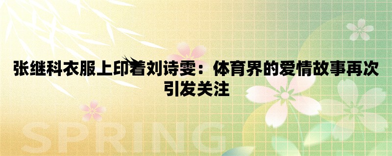 张继科衣服上印着刘诗雯：体育界的爱情故事再次引发关注