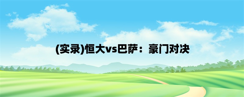 (实录)恒大vs巴萨：豪门对决