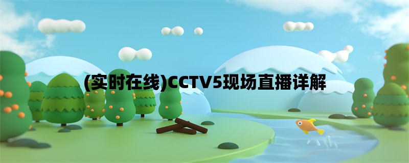 (实时在线)CCTV5现场直播详解