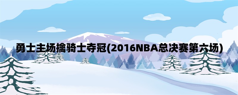 勇士主场擒骑士夺冠(2016NBA总决赛第六场)