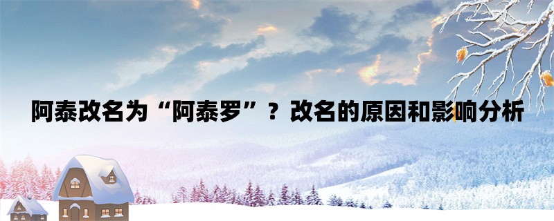 阿泰改名为“阿泰罗”？改名的原因和影响分析