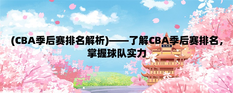 (CBA季后赛排名解析)，了解CBA季后赛排名，掌握球队实力