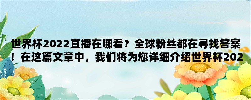 世界杯2022直播在哪看？全球粉丝都在寻找答案！在这篇文章中，我们将为您详细介绍世界杯2022的直播方式，并告诉您如何观看这一全球盛事。无论您是哪个国家的球迷，您都可以在以下三个方面找