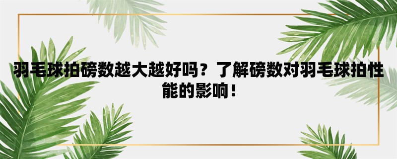 羽毛球拍磅数越大越好吗？了解磅数对羽毛球拍性能的影响！