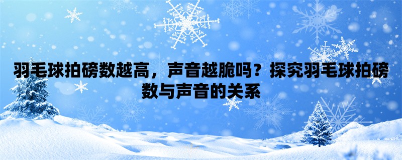 羽毛球拍磅数越高，声音越脆吗？探究羽毛球拍磅数与声音的关系