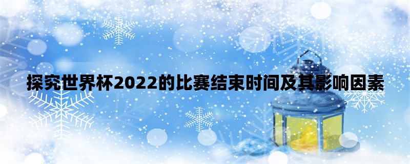 探究世界杯2022的比赛结束时间及其影响因素