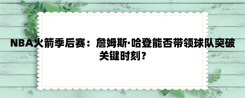 NBA火箭季后赛：詹姆斯·哈登能否带领球队突破关键时刻？