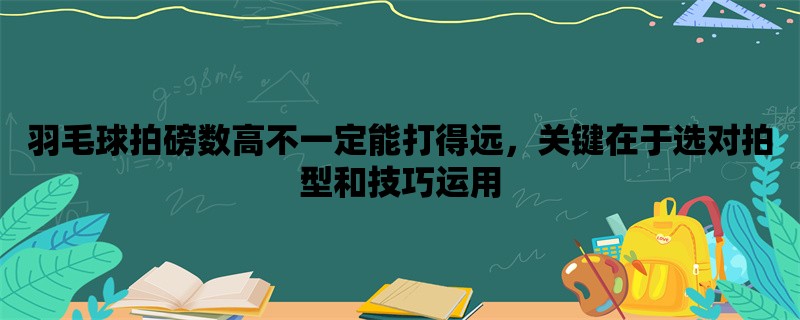 羽毛球拍磅数高不一定能打得远，关键在于选对拍型和技巧运用