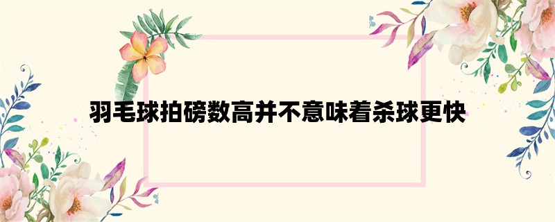 羽毛球拍磅数高并不意味着杀球更快