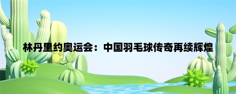 林丹里约奥运会：中国羽