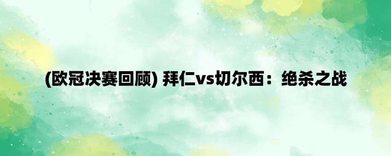 (欧冠决赛回顾) 拜仁vs切尔西：绝杀之战