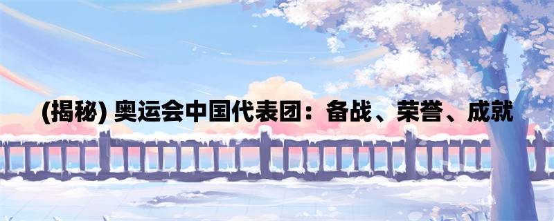 (揭秘) 奥运会中国代表团：备战、荣誉、成就