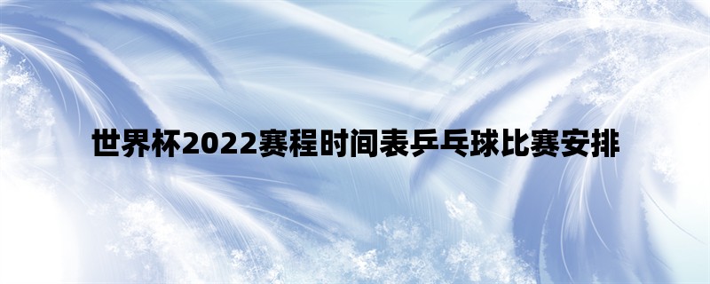 世界杯2022赛程时间表乒