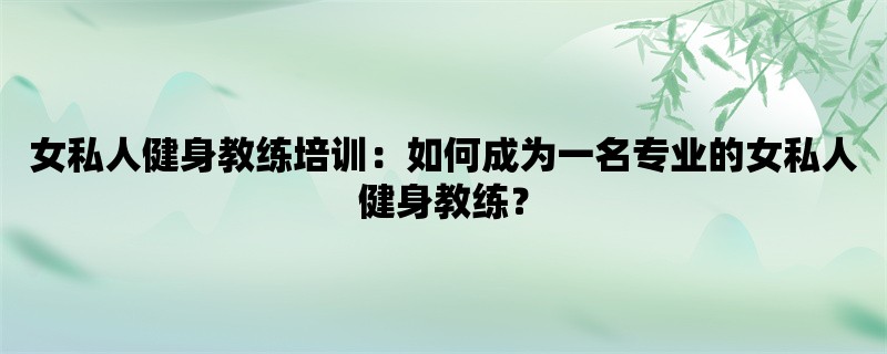 女私人健身教练培训：如