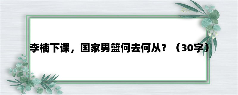 李楠下课，国家男篮何去何从？