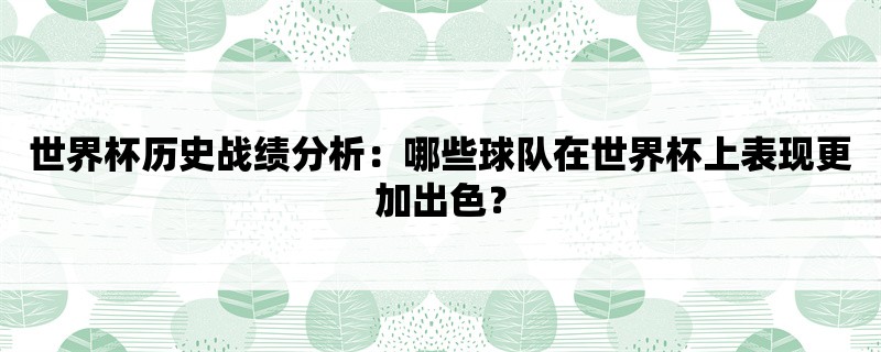 世界杯历史战绩分析：哪些球队在世界杯上表现更加出色？