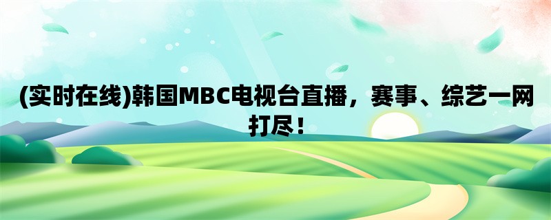 (实时在线)韩国MBC电视台