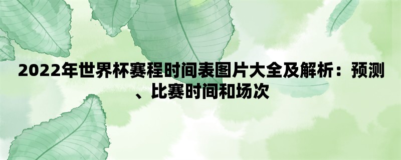 2022年世界杯赛程时间表图片大全及解析：预测、比赛时间和场次