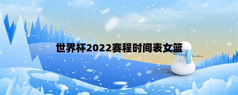 世界杯2022赛程时间表女篮