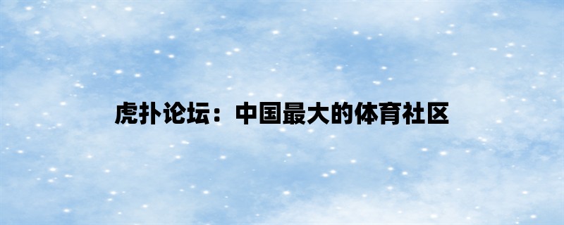 虎扑论坛：中国最大的体育社区