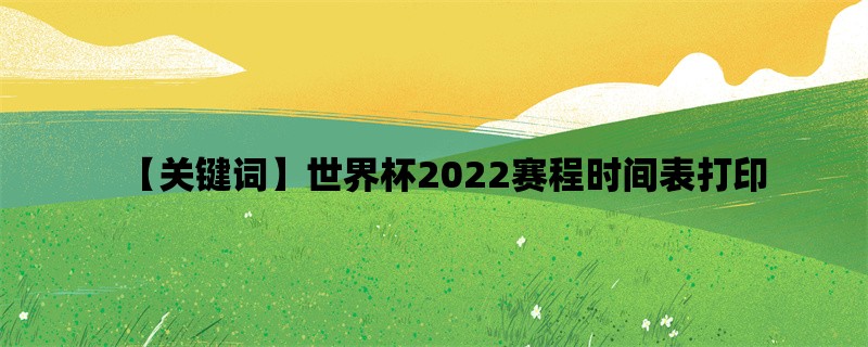 世界杯2022赛程时间表打印