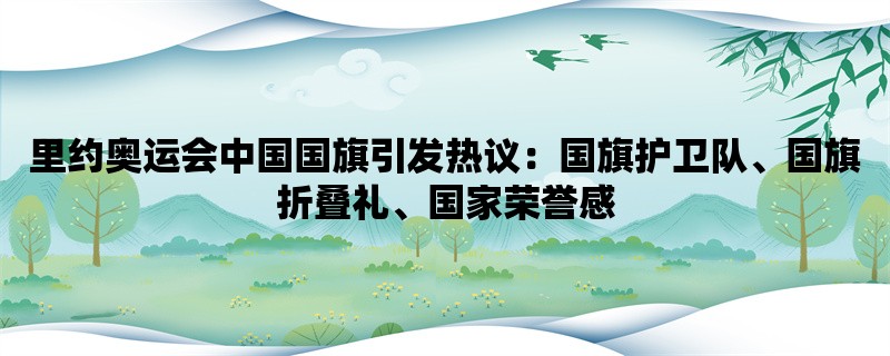 里约奥运会中国国旗引发热议：国旗护卫队、国旗折叠礼、国家荣誉感