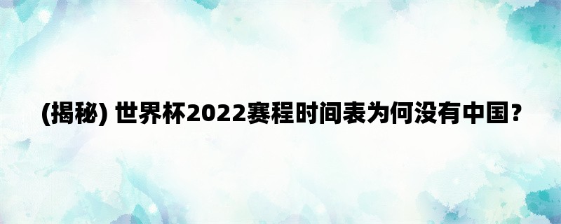 (揭秘) 世界杯2022赛程时间表为何没有中国？