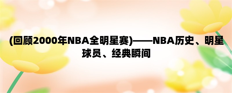 (回顾2000年NBA全明星赛)，NBA历史、明星球员、经典瞬间