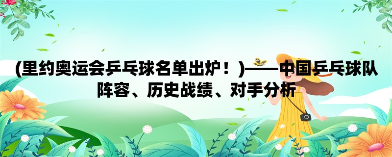 (里约奥运会乒乓球名单出炉！)，中国乒乓球队阵容、历史战绩、对手分析