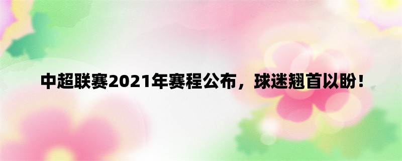 中超联赛2021年赛程公布