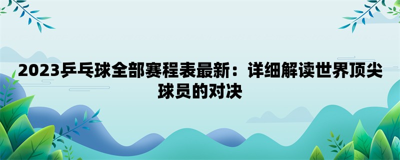 2023乒乓球全部赛程表最新：详细解读世界顶尖球员的对决