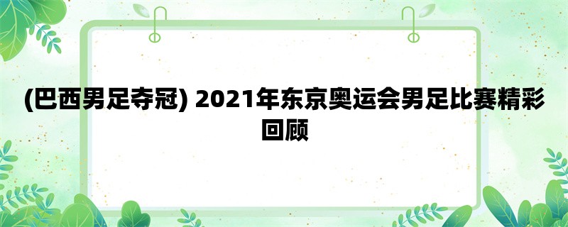 (巴西男足夺冠) 2021年东