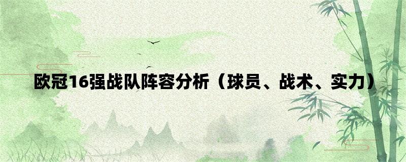 欧冠16强战队阵容分析（球员、战术、实力）