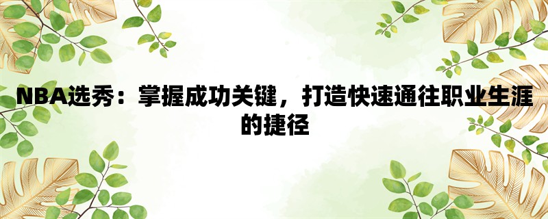 NBA选秀：掌握成功关键，打造快速通往职业生涯的捷径