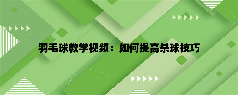 羽毛球教学视频：如何提高杀球技巧