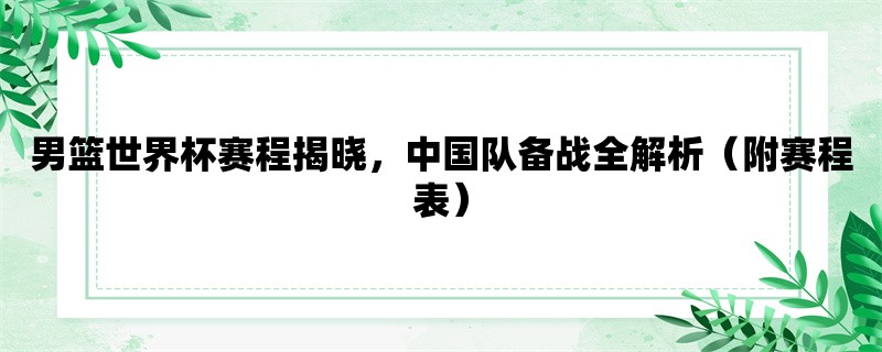 男篮世界杯赛程揭晓，中国队备战全解析（附赛程表）